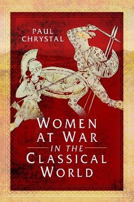 Women at War in the Classical World - Paul Chrystal