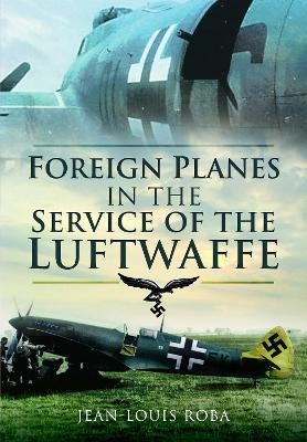 Foreign Planes in the Service of the Luftwaffe - Jean-Louis Roba