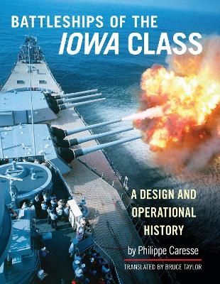 Battleships of the Iowa Class: A Design and Operational History - Philippe Caresse