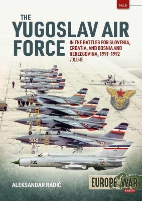 The Yugoslav Air Force in the Battles for Slovenia, Croatia and Bosnia and Herzegovina 1991-92 - Aleksandar Radic