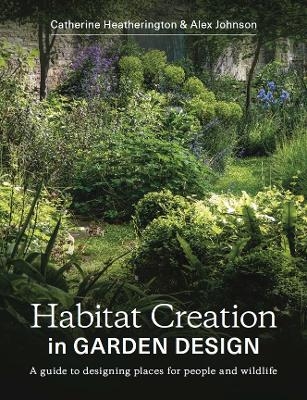 Habitat Creation in Garden Design - Catherine Heatherington, Alex Johnson