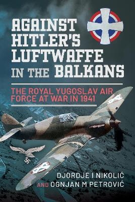 Against Hitler's Luftwaffe in the Balkans - Djordje I Nikoli?, Ognjan M Petrovi?