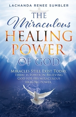 The Miraculous Healing Power of God - LaChanda Renee Sumbler