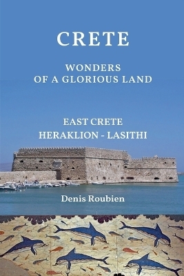 Crete. Wonders of a glorious land - Denis Roubien