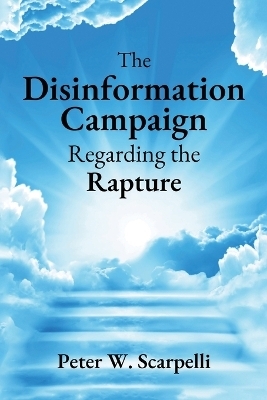 The Disinformation Campaign Regarding the Rapture - Peter W Scarpelli