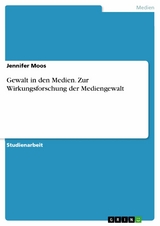 Gewalt in den Medien. Zur Wirkungsforschung der Mediengewalt - Jennifer Moos