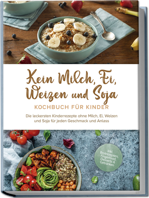 Kein Milch, Ei, Weizen und Soja Kochbuch für Kinder: Die leckersten Kinderrezepte ohne Milch, Ei, Weizen und Soja für jeden Geschmack und Anlass - inkl. Brotrezepten, Fingerfood, Desserts & Getränken - Femke Liebhaus