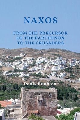 Naxos. From the Precursor of the Parthenon to the Crusaders - Denis Roubien