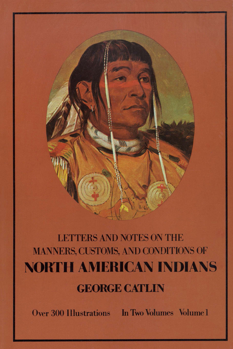 Manners, Customs, and Conditions of the North American Indians, Volume I -  George Catlin