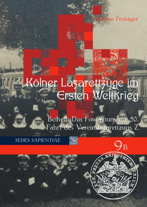 Sedes Sapientiae - Beiträge zur Kölner Universitäts- und Wissenschaftsgeschichte / Kölner Lazarettzüge im Ersten Weltkrieg - Andreas Freitäger