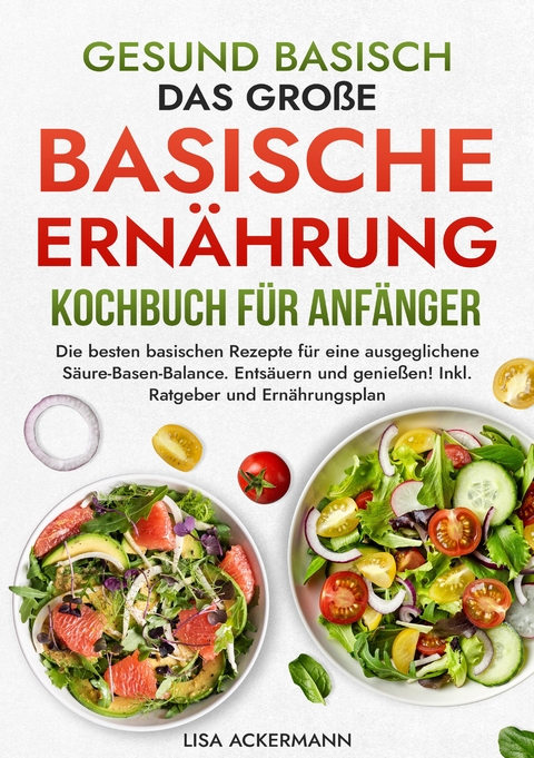 Gesund Basisch - Das große Basische Ernährung Kochbuch für Anfänger - Lisa Ackermann