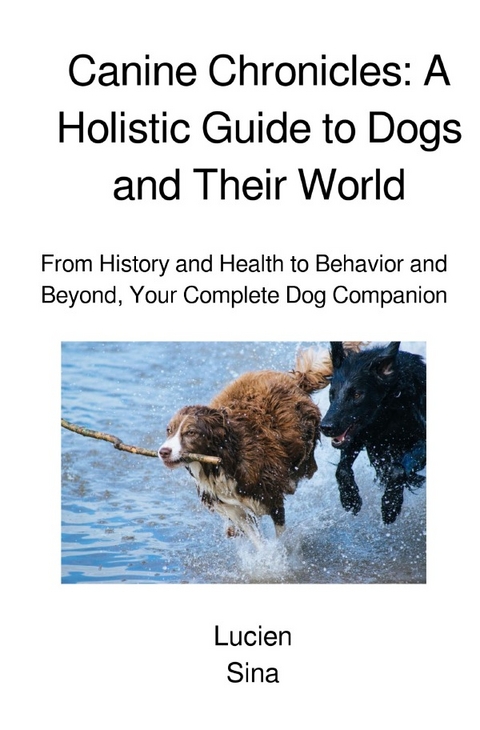 Canine Chronicles: A Holistic Guide to Dogs and Their World - Lucien Sina