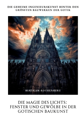 Die Magie des Lichts: Fenster und Gewölbe in der gotischen Baukunst - Bertram Rothenberg