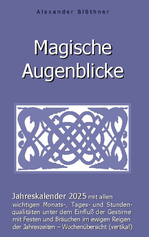 Magische Augenblicke 2025 - Jahreskalender mit allen wichtigen Monats-, Tages- und Stundenqualitäten unter dem Einfluss der Gestirne - Alexander Blöthner