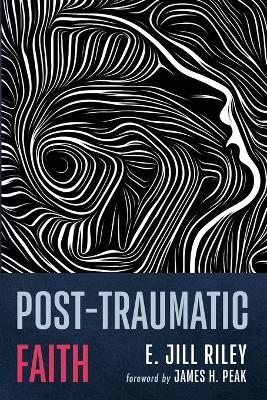 Post-Traumatic Faith - E Jill Riley