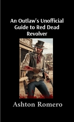 An Outlaw's Unofficial Guide to Red Dead Revolver - Ashton Romero