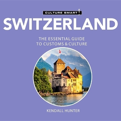 Switzerland - Culture Smart!: The Essential Guide to Customs & Culture - Kendall Hunter