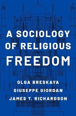 A Sociology of Religious Freedom - Olga Breskaya, Giuseppe Giordan, James T. Richardson