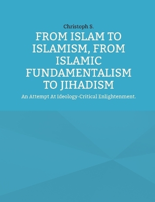 From Islam To Islamism, From Islamic Fundamentalism To Jihadism - Christoph S.