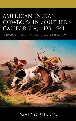 American Indian Cowboys in Southern California, 1493–1941 - David G. Shanta