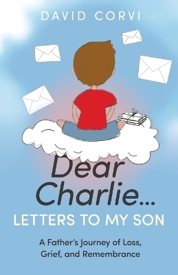 Dear Charlie...Letters to My Son - David Corvi