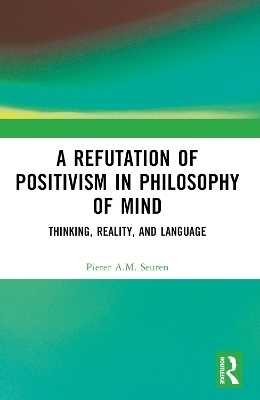 A Refutation of Positivism in Philosophy of Mind - Pieter A.M. Seuren