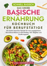 Schnell Basisch - Das große Basische Ernährung Kochbuch für Berufstätige - Lisa Ackermann