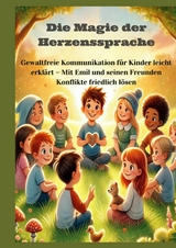 Die Magie der Herzenssprache: Die Magie der Herzenssprache: Gewaltfreie Kommunikation für Kinder leicht erklärt – Freundschaft und Konflikte friedlich lösen - Mara Lichtblick