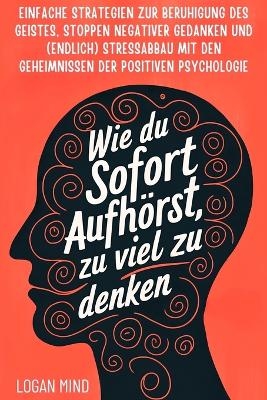 Wie Du Sofort Aufhörst, zu Viel zu Denken - Logan Mind