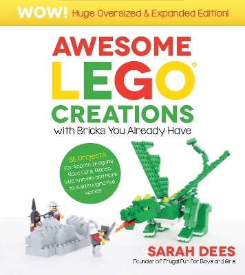 Awesome LEGO Creations with Bricks You Already Have: Oversized & Expanded Edition! - Sarah Dees