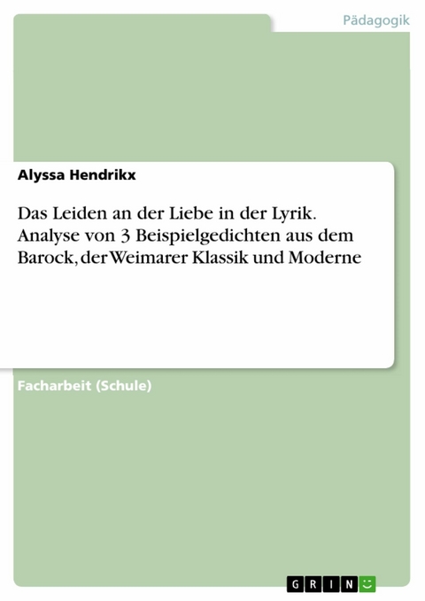 Das Leiden an der Liebe in der Lyrik. Analyse von 3 Beispielgedichten aus dem Barock, der Weimarer Klassik und Moderne - Alyssa Hendrikx