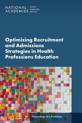 Optimizing Recruitment and Admissions Strategies in Health Professions Education - Engineering National Academies of Sciences  and Medicine,  Health and Medicine Division,  Board on Global Health,  Global Forum on Innovation in Health Professional Education