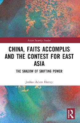 China, Faits Accomplis and the Contest for East Asia - Joshua Hastey