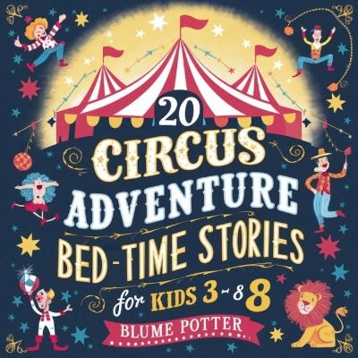 20 Circus Adventure Bedtime Stories For Kids Ages 3 - 8 - Blume Potter