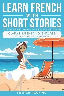 Learn French With Short Stories - Parallel French & English Vocabulary for Beginners. Clara's Summer Adventures -  French Hacking