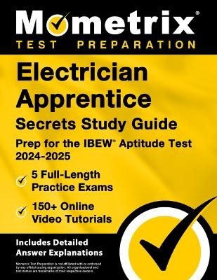 Electrician Apprentice Secrets Study Guide - 5 Full-Length Practice Exams, 150+ Online Video Tutorials, Prep for the IBEW Aptitude Test 2024-2025 - 