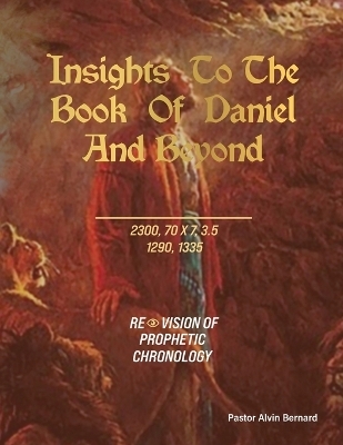 Insights to the Book of Daniel and Beyond - Pastor Alvin Bernard