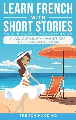 Learn French With Short Stories - Parallel French & English Vocabulary for Beginners. Clara's Summer Adventures -  French Hacking