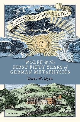 Wolff and the First Fifty Years of German Metaphysics - Corey W. Dyck