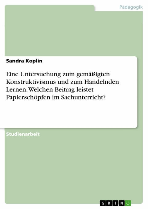 Eine Untersuchung zum gemäßigten Konstruktivismus und zum Handelnden Lernen. Welchen Beitrag leistet Papierschöpfen im Sachunterricht? -  Sandra Koplin