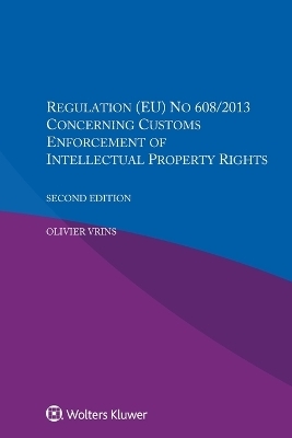 Regulation (EU) NO 608/2013 Concerning Customs Enforcement Of Intellectual Property Rights - Olivier Vrins