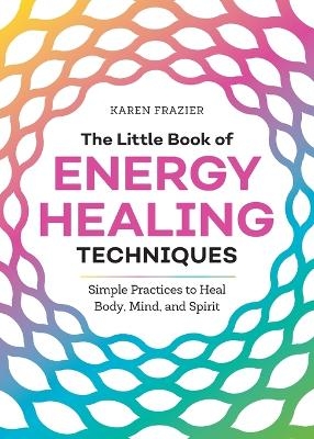 The Little Book of Energy Healing Techniques - Karen Frazier