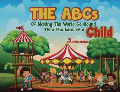 The ABCs of Making the World Go Round Thru the Lens of a Child - Dr Dana Harris