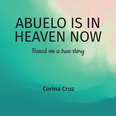 Abuelo is in heaven now, Based on a true story - Corina Cruz