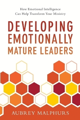 Developing Emotionally Mature Leaders – How Emotional Intelligence Can Help Transform Your Ministry - Aubrey Malphurs