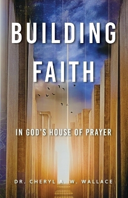 Building Faith In God's House of Prayer - Dr Cheyrl A W Wallace