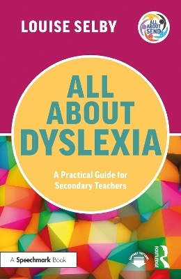 All About Dyslexia: A Practical Guide for Secondary Teachers - Louise Selby