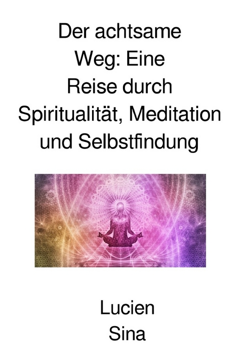 Der achtsame Weg: Eine Reise durch Spiritualität, Meditation und Selbstfindung - Lucien Sina