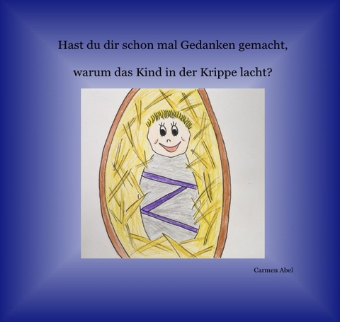 Hast du dir schon mal Gedanken gemacht, warum das Kind in der Krippe lacht? - Carmen Abel