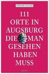 111 Orte in Augsburg, die man gesehen haben muss - Nagler, Gregor